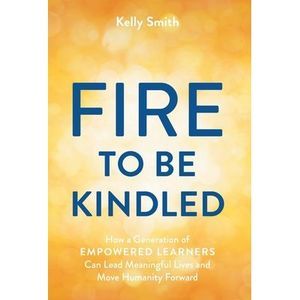 A Fire to Be Kindled: How a Generation of Empowered Learners Can Lead Meaningful